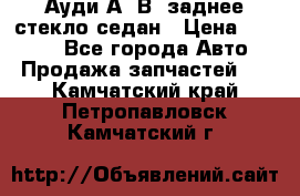 Ауди А4 В5 заднее стекло седан › Цена ­ 2 000 - Все города Авто » Продажа запчастей   . Камчатский край,Петропавловск-Камчатский г.